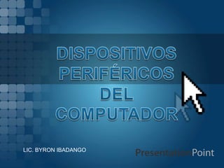 DISPOSITIVOS PERIFÉRICOS DEL COMPUTADOR LIC. BYRON IBADANGO 