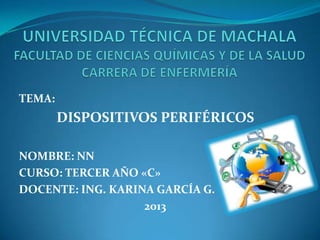 TEMA:

DISPOSITIVOS PERIFÉRICOS
NOMBRE: NN
CURSO: TERCER AÑO «C»
DOCENTE: ING. KARINA GARCÍA G.
2013

 