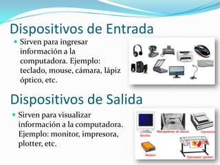 Dispositivos de Entrada
 Sirven para ingresar

información a la
computadora. Ejemplo:
teclado, mouse, cámara, lápiz
óptic...