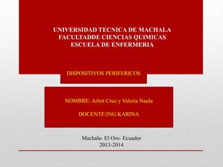 UNIVERSIDAD TECNICA DE MACHALA
FACULTADDE CIENCIAS QUIMICAS
ESCUELA DE ENFERMERIA

DISPOSITIVOS PERIFERICOS

NOMBRE: Arlett Cruz y Valeria Naula
DOCENTE:ING KARINA

Machala- El Oro- Ecuador
2013-2014

 