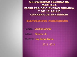 DISPOSITIVOS PERIFERICOS
NOMBRE: Carolina Sarango
CURSO:

Tercero «B»

DOCENTE: Ing. Karina Garcia

2013 -2014

 
