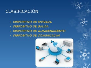 CLASIFICACIÓN
• Dispositivo de entrada
• Dispositivo de salida
• Dispositivo de almacenamiento
• Dispositivo de comunicación

 