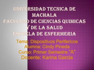 Tema: Dispositivos Perifericos
Alumna: Cindy Pineda
Curso: Primer Semestre “A”

Docente: Karina Garcia

 