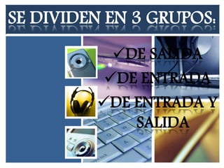 SE DIVIDEN EN 3 GRUPOS: 
DE SALIDA 
DE ENTRADA 
DE ENTRADA Y 
SALIDA 
 