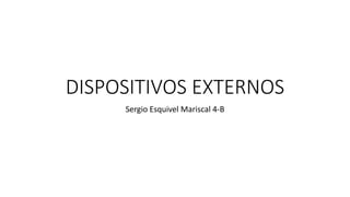 DISPOSITIVOS EXTERNOS
Sergio Esquivel Mariscal 4-B
 