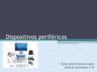 Dispositivos periféricos
Erin Aylin Cortaza Lopez
José de Escandón 1º B
 