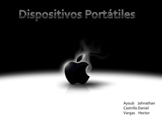 Dispositivos Portátiles Dispositivos Portátiles: ipods Ayoub    Johnathan Castrillo Daniel Vargas    Hector 