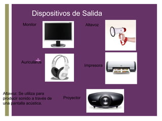 Dispositivos de Salida
Monitor Altavoz
+
Auriculares
Impresora
Altavoz: Se utiliza para
producir sonido a través de Proyector
una pantalla acústica.