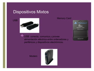 Dispositivos Mixtos
Memory Card
USB
+ USB: conecta, comunica y provee
alimentación eléctrica entre ordenadores y
periféricos y dispositivos electrónicos.
Modem