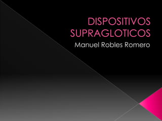 DISPOSITIVOS SUPRAGLOTICOS Manuel Robles Romero 