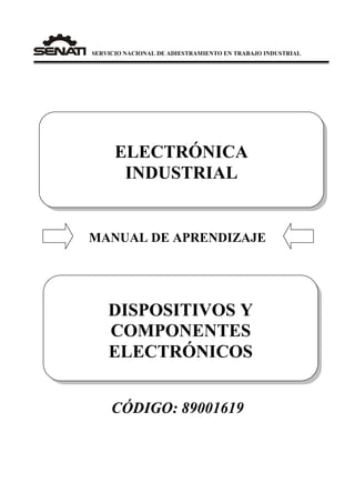 SERVICIO NACIONAL DE ADIESTRAMIENTO EN TRABAJO INDUSTRIAL
MANUAL DE APRENDIZAJE
CÓDIGO: 89001619
DISPOSITIVOS Y
COMPONENTES
ELECTRÓNICOS
ELECTRÓNICA
INDUSTRIAL
 