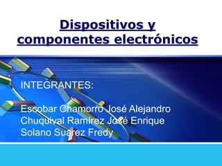 Dispositivos y
componentes electrónicos
INTEGRANTES:
Escobar Chamorro José Alejandro
Chuquival Ramírez José Enrique
Solano Suarez Fredy
 