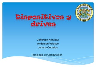 Dispositivos y
drives
Jefferson Narváez
Anderson Velasco
Johnny Ceballos
Tecnología en Computación

 