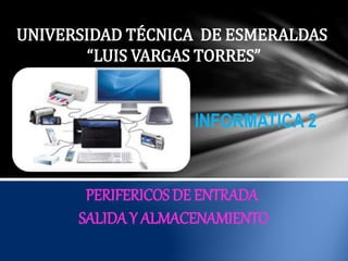 UNIVERSIDAD TÉCNICA DE ESMERALDAS
“LUIS VARGAS TORRES”
INFORMATICA 2
PERIFERICOS DE ENTRADA
SALIDA Y ALMACENAMIENTO
 