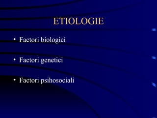 ETIOLOGIE Factori biologici Factori genetici  Factori psihosociali 