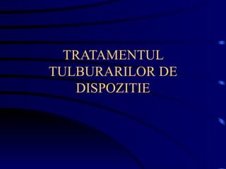 TRATAMENTUL TULBURARILOR DE DISPOZITIE 