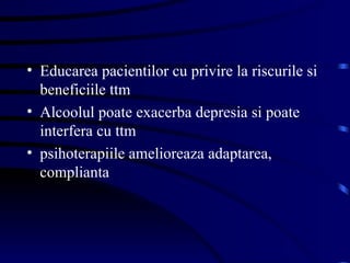Educarea pacientilor cu privire la riscurile si beneficiile ttm Alcoolul poate exacerba depresia si poate interfera cu ttm psihoterapiile amelioreaza adaptarea, complianta  