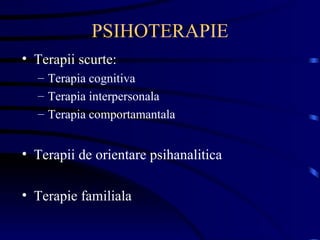 PSIHOTERAPIE Terapii scurte: Terapia cognitiva Terapia interpersonala Terapia comportamantala  Terapii de orientare psihanalitica Terapie familiala  