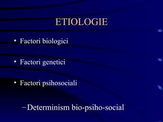 ETIOLOGIE Factori biologici Factori genetici Factori psihosociali Determinism bio-psiho-social 