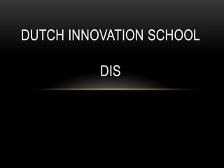 DUTCH INNOVATION SCHOOL 
DIS 
 