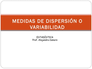 MEDIDAS DE DISPERSIÓN O
VARIABILIDAD
ESTADÍSTICA
Prof. Alejandra Camors
 