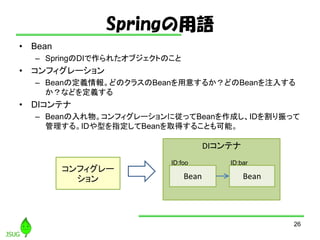 SpringZ
? Bean
C SpringDI줿֥ȤΤ
? ե`
C Beanζx󡣤ɤΥ饹Bean⤹뤫ɤBeanע뤹
ʤɤx
? DIƥ
C Beanե`ˏäBeanɤIDä
롣IDָͤBeanȡä뤳Ȥܡ
26
DIƥ
ե`
 Bean Bean
ID:foo ID:bar
 
