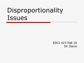 Disproportionality Issues  EDCI 427-Fall 10 Dr. Davis 