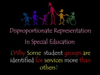 Disproportionate Representation In Special Education  ( Why  Some  student  groups   are   identified   for   services  more   than  others )   