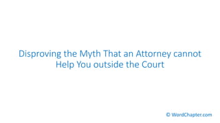 Disproving the Myth That an Attorney cannot
Help You outside the Court
© WordChapter.com
 