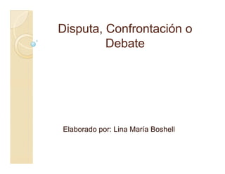 Disputa, Confrontación o
         Debate




Elaborado por: Lina María Boshell
 