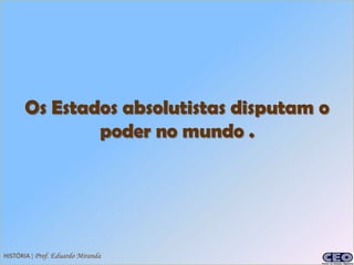 Os Estados absolutistas disputam o
              poder no mundo .




HISTÓRIA | Prof. Eduardo Miranda
 