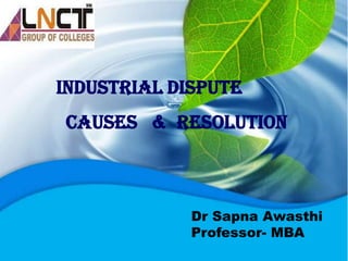 Industrial Dispute
causes & Resolution
Dr Sapna Awasthi
Professor- MBA
 