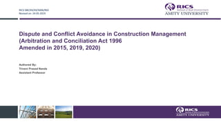 Dispute and Conflict Avoidance in Construction Management
(Arbitration and Conciliation Act 1996
Amended in 2015, 2019, 2020)
Authored By:
Triveni Prasad Nanda
Assistant Professor
RICS-SBE/XX/XX/S006/R02
Revised on: 24-05-2019
 