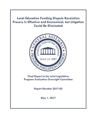 Local Education Funding Dispute Resolution
Process Is Effective and Economical, but Litigation
Could Be Eliminated
Final Report to the Joint Legislative
Program Evaluation Oversight Committee
Report Number 2017-05
May 1, 2017
 