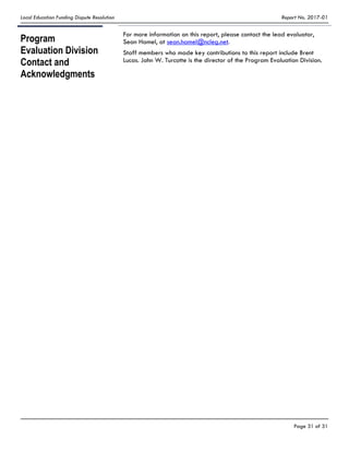 Local Education Funding Dispute Resolution Report No. 2017-01
Page 31 of 31
Program
Evaluation Division
Contact and
Acknowledgments
For more information on this report, please contact the lead evaluator,
Sean Hamel, at sean.hamel@ncleg.net.
Staff members who made key contributions to this report include Brent
Lucas. John W. Turcotte is the director of the Program Evaluation Division.
 