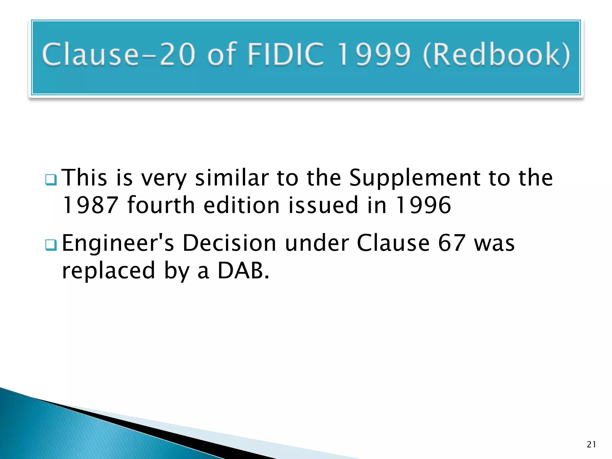  This is very similar to the Supplement to the
1987 fourth edition issued in 1996
 Engineer's Decision under Clause 67 was
replaced by a DAB.
21
 