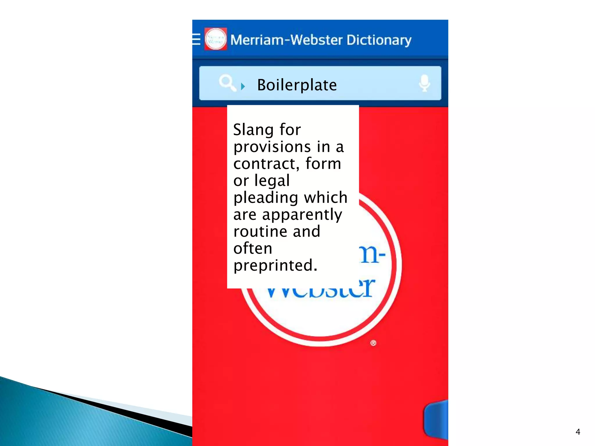  Boilerplate
Slang for
provisions in a
contract, form
or legal
pleading which
are apparently
routine and
often
preprinted.
4
 