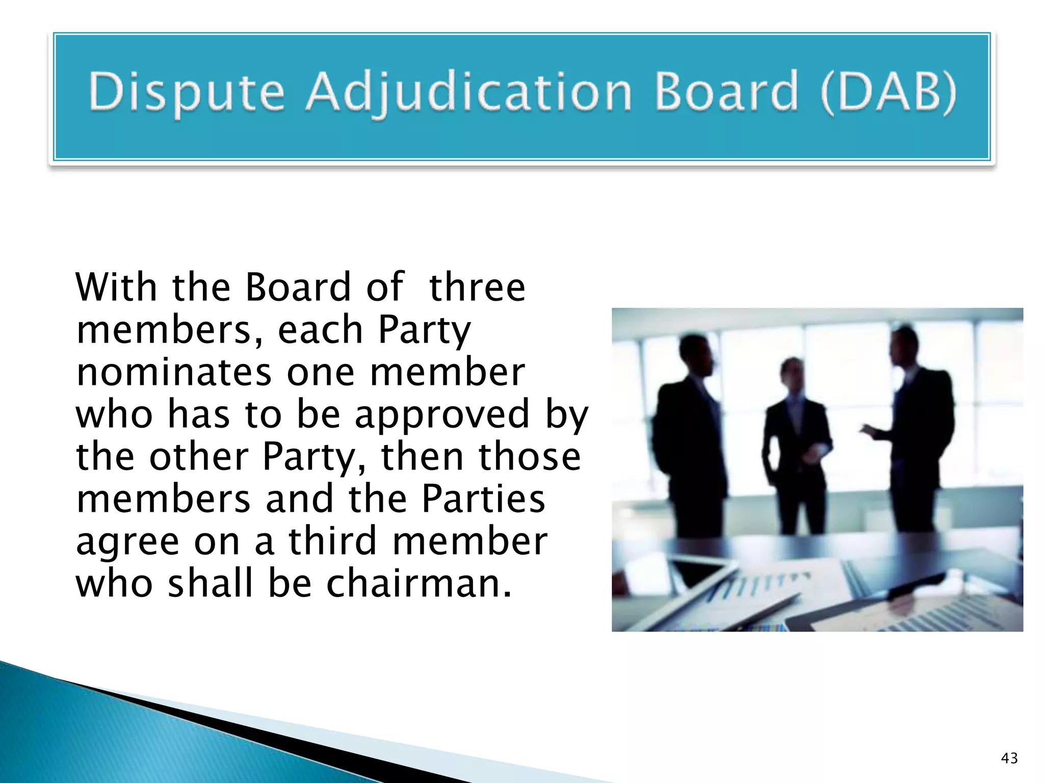 With the Board of three
members, each Party
nominates one member
who has to be approved by
the other Party, then those
members and the Parties
agree on a third member
who shall be chairman.
43
 