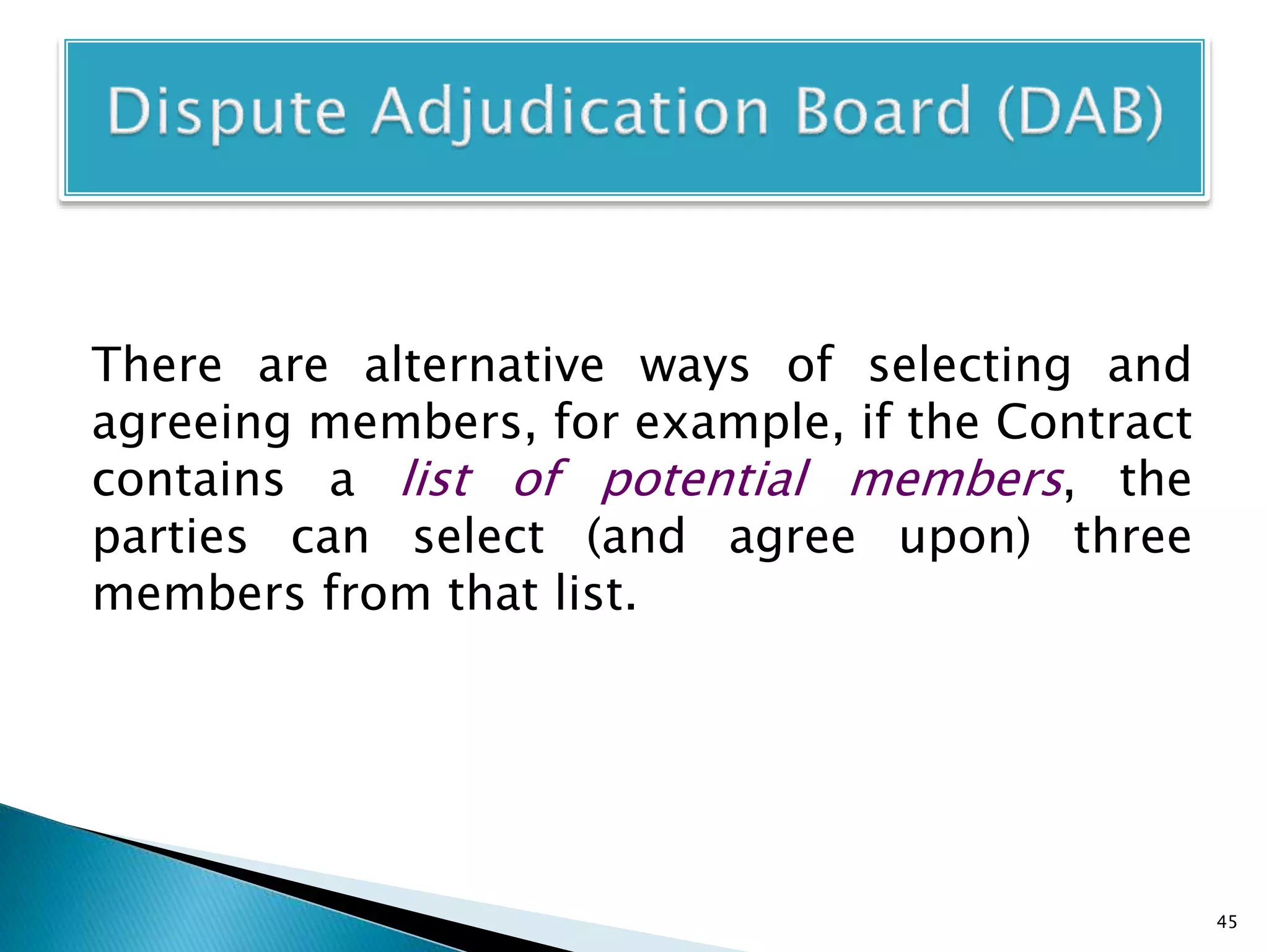 There are alternative ways of selecting and
agreeing members, for example, if the Contract
contains a list of potential members, the
parties can select (and agree upon) three
members from that list.
45
 