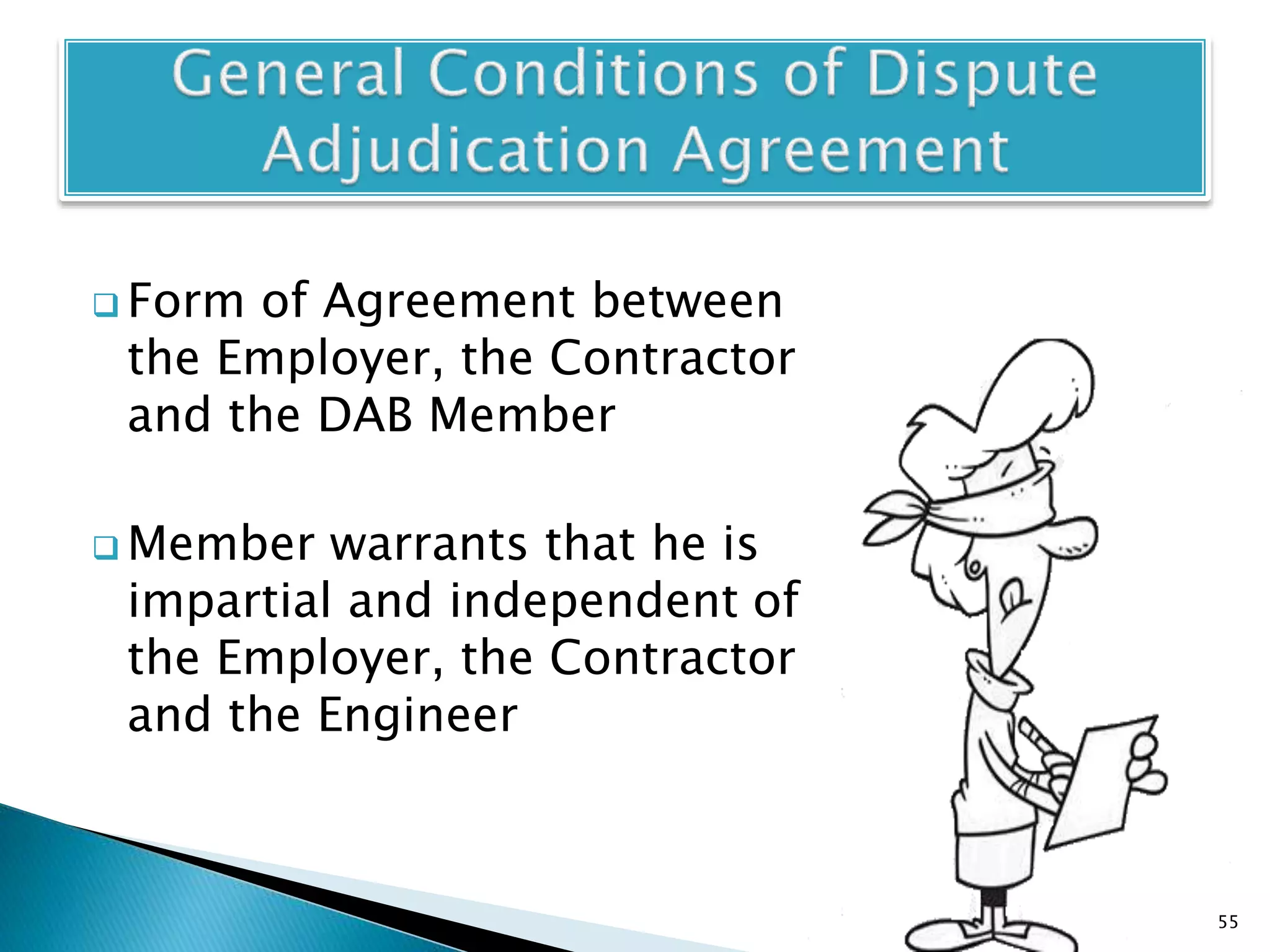  Form of Agreement between
the Employer, the Contractor
and the DAB Member
 Member warrants that he is
impartial and independent of
the Employer, the Contractor
and the Engineer
55
 