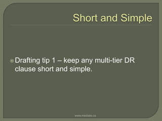 Short and SimpleDrafting tip 1 – keep any multi-tier DR clause short and simple.www.mediate.ca