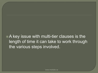 A key issue with multi-tier clauses is the length of time it can take to work through the various steps involved.www.mediate.ca