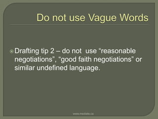 Do not use Vague WordsDrafting tip 2 – do not  use “reasonable negotiations”, “good faith negotiations” or similar undefined language.www.mediate.ca