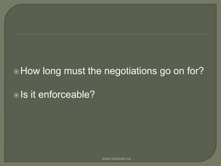 How long must the negotiations go on for? Is it enforceable?www.mediate.ca