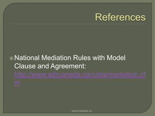 ReferencesNational Mediation Rules with Model Clause and Agreement: http://www.adrcanada.ca/rules/mediation.cfmwww.mediate.ca