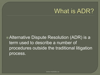 What is ADR? Alternative Dispute Resolution (ADR) is a term used to describe a number of procedures outside the traditional litigation process.www.mediate.ca