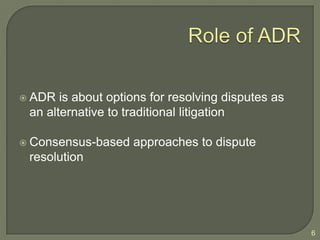 6Role of ADRADR is about options for resolving disputes as an alternative to traditional litigationConsensus-based approaches to dispute resolution