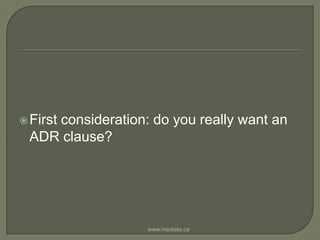First consideration: do you really want an ADR clause?www.mediate.ca