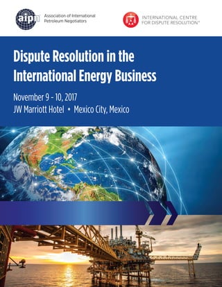 Association of International
Petroleum Negotiators
Dispute Resolution in the
International Energy Business
November 9 - 10, 2017
JW Marriott Hotel • Mexico City, Mexico
 