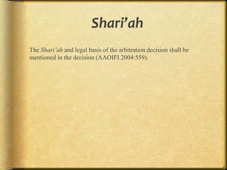 Shari’ah
The Shari’ah and legal basis of the arbitration decision shall be
mentioned in the decision (AAOIFI 2004:559).

 